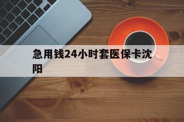 慈溪最新急用钱24小时套医保卡沈阳方法分析(最方便真实的慈溪石家庄急用钱套医保卡联系方式渠道方法)