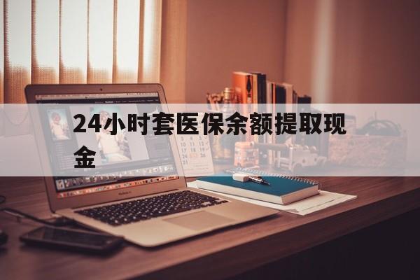 慈溪最新24小时套医保余额提取现金方法分析(最方便真实的慈溪医保套现是怎么操作的方法)