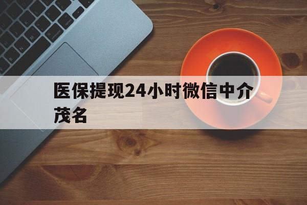 慈溪医保提现24小时微信中介茂名的简单介绍