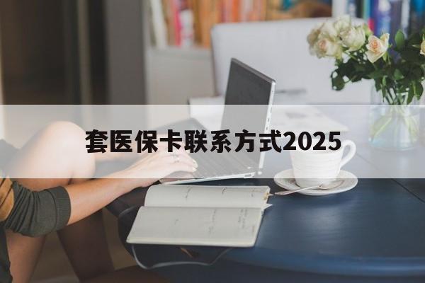 慈溪最新套医保卡联系方式2025方法分析(最方便真实的慈溪谁能帮我套医保卡方法)